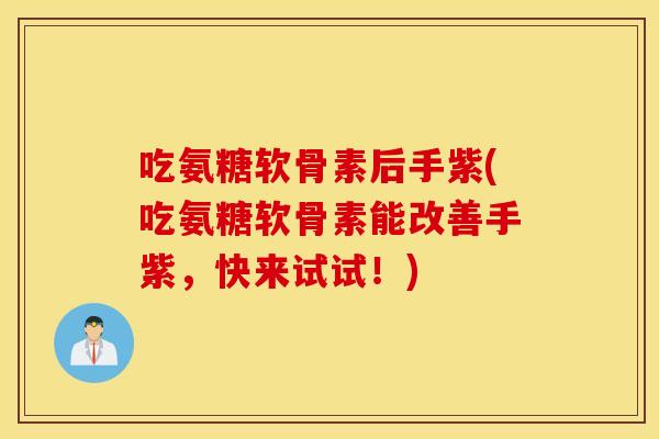 吃氨糖软骨素后手紫(吃氨糖软骨素能改善手紫，快来试试！)
