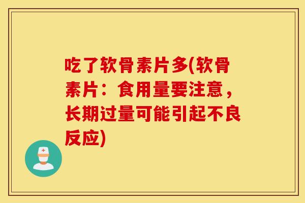 吃了软骨素片多(软骨素片:食用量要注意,长期过量可能引起不良反应) 吃了软骨素片多(软骨素片:食用量要注意,长期过量可能引起不良反应)