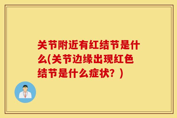 关节附近有红结节是什么(关节边缘出现红色结节是什么症状？)