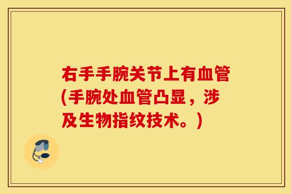 右手手腕关节上有血管(手腕处血管凸显，涉及生物指纹技术。)