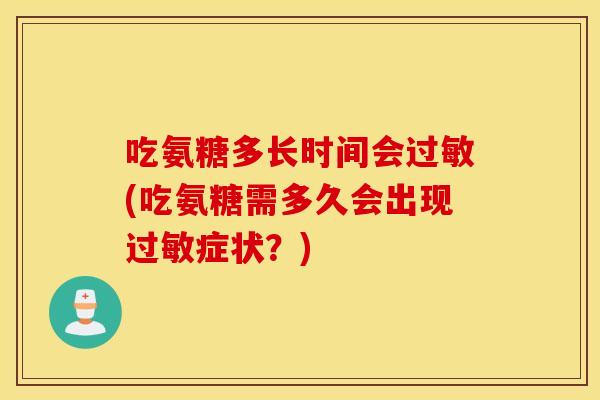 吃氨糖多长时间会过敏(吃氨糖需多久会出现过敏症状？)