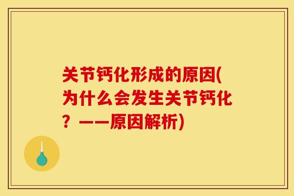 关节钙化形成的原因(为什么会发生关节钙化？——原因解析)