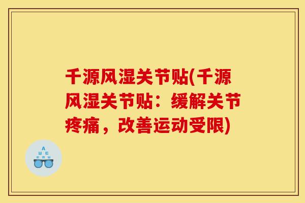 千源风湿关节贴(千源风湿关节贴:缓解关节疼痛,改善运动受限) 千源风湿关节贴(千源风湿关节贴:缓解关节疼痛,改善运动受限)