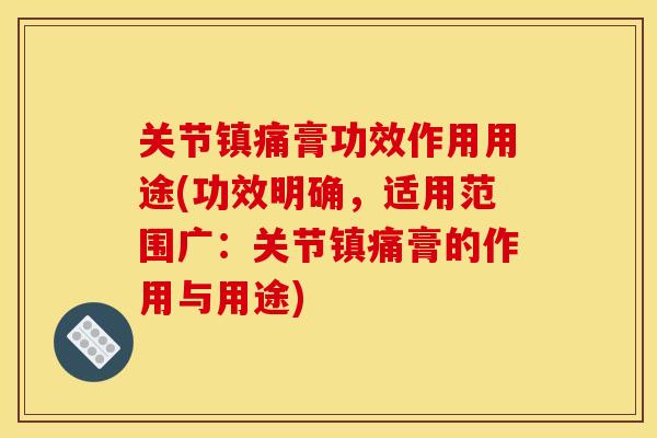 关节镇痛膏功效作用用途(功效明确，适用范围广：关节镇痛膏的作用与用途)