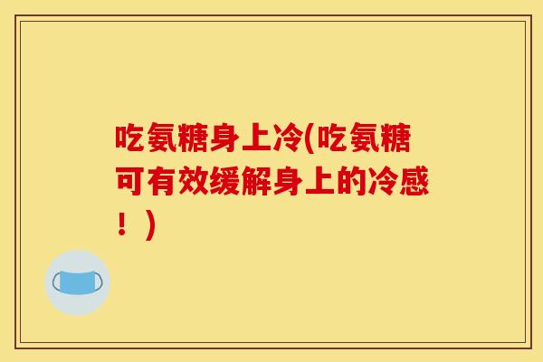 吃氨糖身上冷(吃氨糖可有效缓解身上的冷感！)