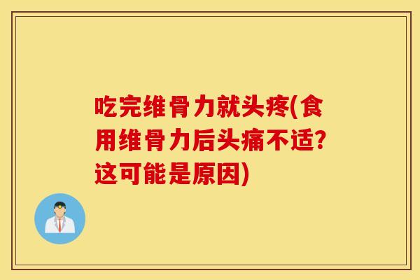 吃完维骨力就头疼(食用维骨力后头痛不适？这可能是原因)