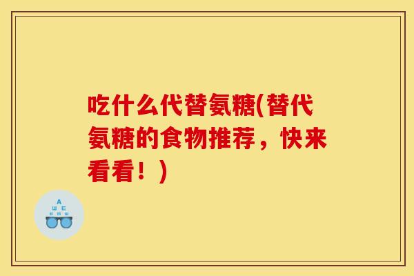 吃什么代替氨糖(替代氨糖的食物推荐，快来看看！)