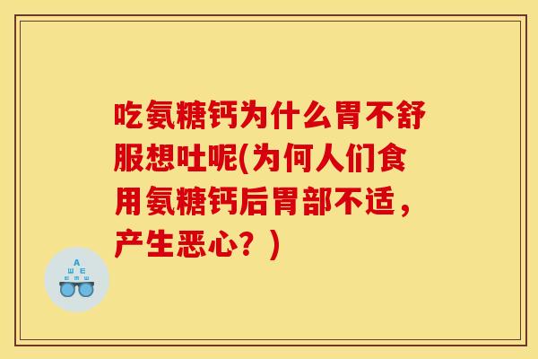 吃氨糖钙为什么胃不舒服想吐呢(为何人们食用氨糖钙后胃部不适，产生恶心？)