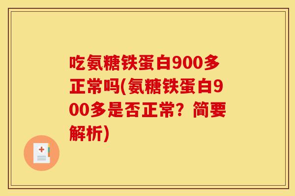 吃氨糖铁蛋白900多正常吗(氨糖铁蛋白900多是否正常？简要解析)