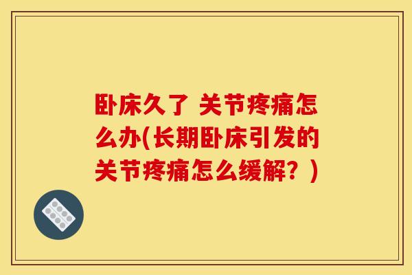 卧床久了 关节疼痛怎么办(长期卧床引发的关节疼痛怎么缓解？)