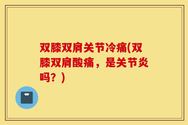 双膝双肩关节冷痛(双膝双肩酸痛，是关节炎吗？)