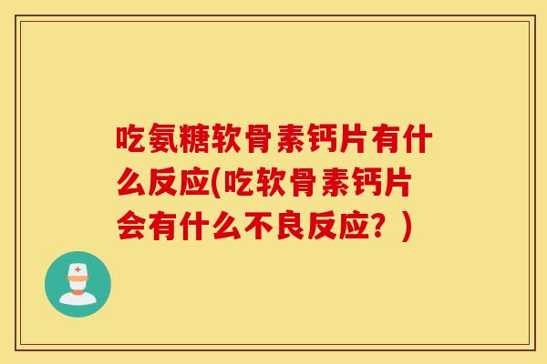 吃氨糖软骨素钙片有什么反应(吃软骨素钙片会有什么不良反应?) 吃氨糖软骨素钙片有什么反应(吃软骨素钙片会有什么不良反应?)