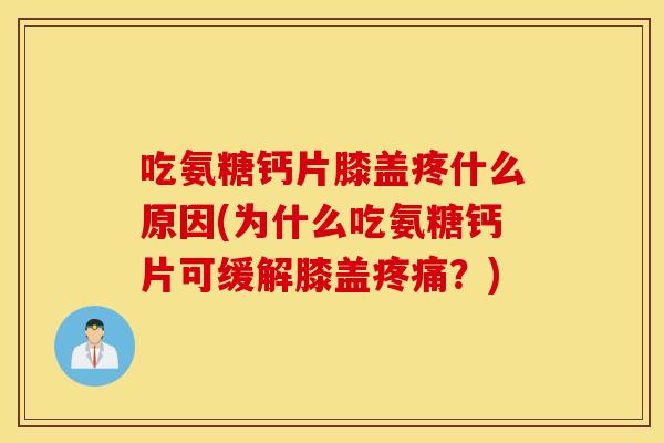 吃氨糖钙片膝盖疼什么原因(为什么吃氨糖钙片可缓解膝盖疼痛？)