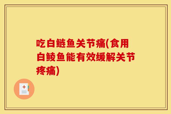 吃白鲢鱼关节痛(食用白鲮鱼能有效缓解关节疼痛)
