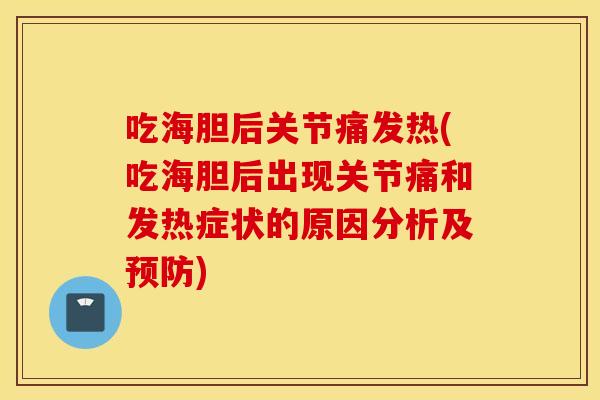吃海胆后关节痛发热(吃海胆后出现关节痛和发热症状的原因分析及预防)