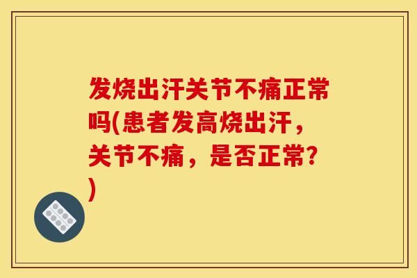 发烧出汗关节不痛正常吗(患者发高烧出汗,关节不痛,是否正常?) 发烧出汗关节不痛正常吗(患者发高烧出汗,关节不痛,是否正常?)