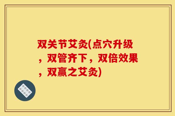 双关节艾灸(点穴升级，双管齐下，双倍效果，双赢之艾灸)