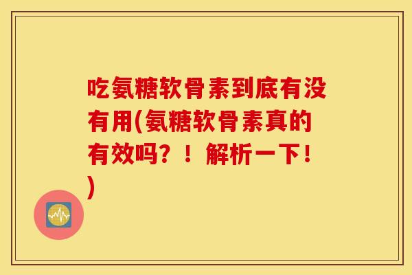 吃氨糖软骨素到底有没有用(氨糖软骨素真的有效吗？！解析一下！)