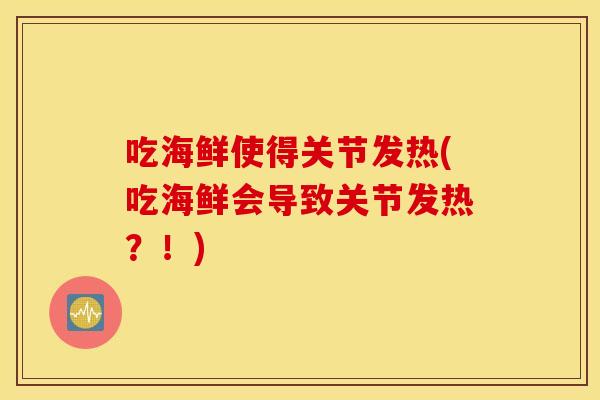吃海鲜使得关节发热(吃海鲜会导致关节发热？！)