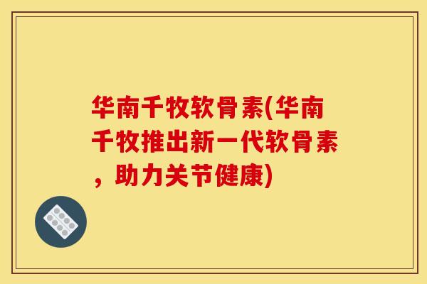 华南千牧软骨素(华南千牧推出新一代软骨素，助力关节健康)