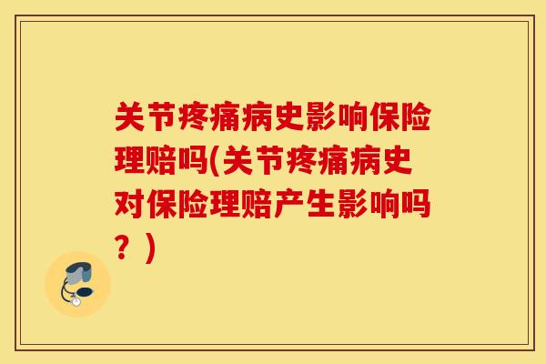 关节疼痛病史影响保险理赔吗(关节疼痛病史对保险理赔产生影响吗？)