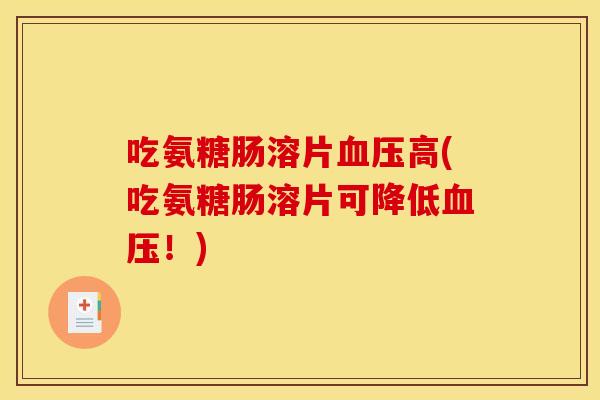 吃氨糖肠溶片血压高(吃氨糖肠溶片可降低血压！)