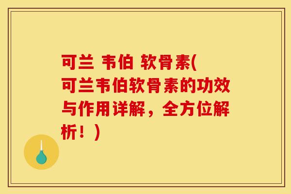 可兰 韦伯 软骨素(可兰韦伯软骨素的功效与作用详解，全方位解析！)