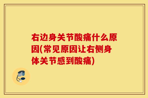 右边身关节酸痛什么原因(常见原因让右侧身体关节感到酸痛)