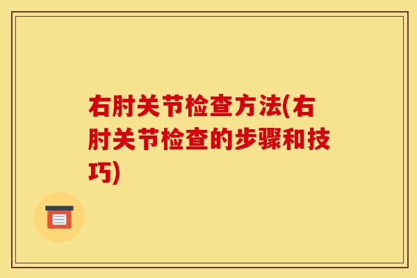 右肘关节检查方法(右肘关节检查的步骤和技巧)