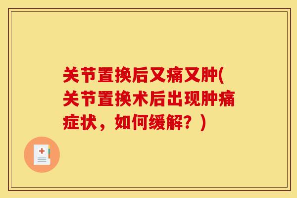 关节置换后又痛又肿(关节置换术后出现肿痛症状，如何缓解？)
