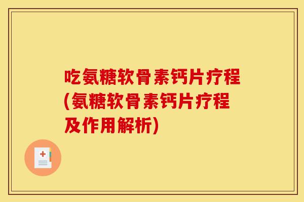 吃氨糖软骨素钙片疗程(氨糖软骨素钙片疗程及作用解析)