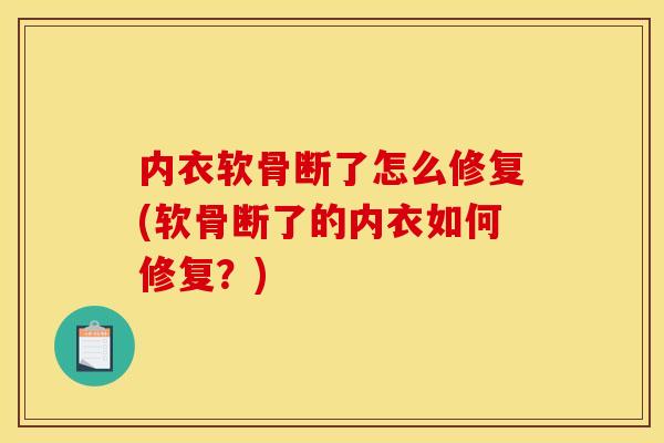内衣软骨断了怎么修复(软骨断了的内衣如何修复？)