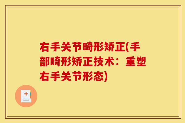 右手关节畸形矫正(手部畸形矫正技术：重塑右手关节形态)