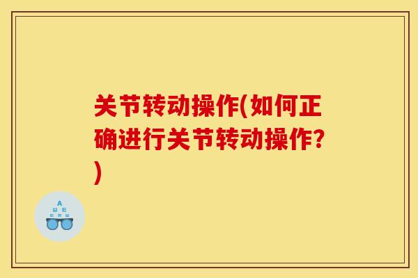 关节转动操作(如何正确进行关节转动操作？)