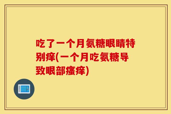 吃了一个月氨糖眼睛特别痒(一个月吃氨糖导致眼部瘙痒)