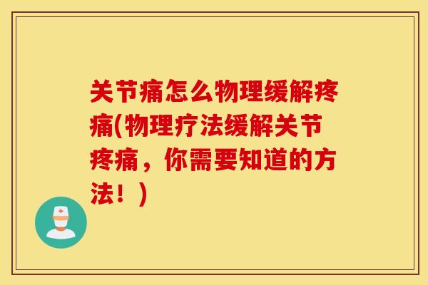 关节痛怎么物理缓解疼痛(物理疗法缓解关节疼痛,你需要知道的方法!) 关节痛怎么物理缓解疼痛(物理疗法缓解关节疼痛,你需要知道的方法!)