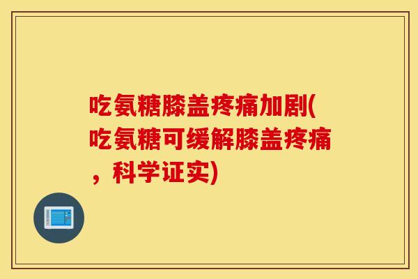 吃氨糖膝盖疼痛加剧(吃氨糖可缓解膝盖疼痛，科学证实)