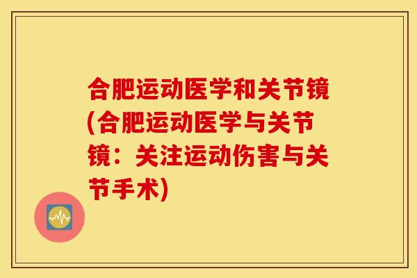 合肥运动医学和关节镜(合肥运动医学与关节镜：关注运动伤害与关节手术)
