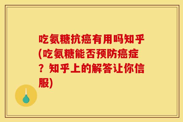 吃氨糖抗癌有用吗知乎(吃氨糖能否预防癌症？知乎上的解答让你信服)