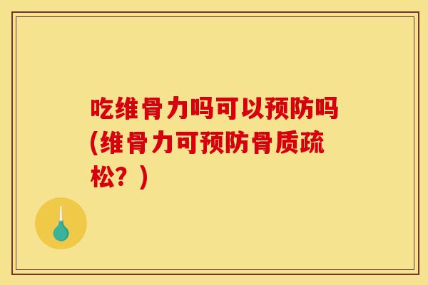 吃维骨力吗可以预防吗(维骨力可预防骨质疏松？)