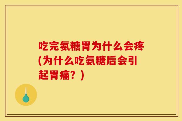 吃完氨糖胃为什么会疼(为什么吃氨糖后会引起胃痛？)