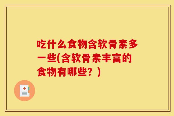 吃什么食物含软骨素多一些(含软骨素丰富的食物有哪些？)