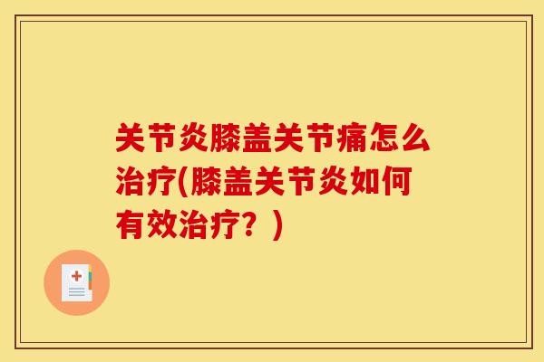 关节炎膝盖关节痛怎么治疗(膝盖关节炎如何有效治疗？)