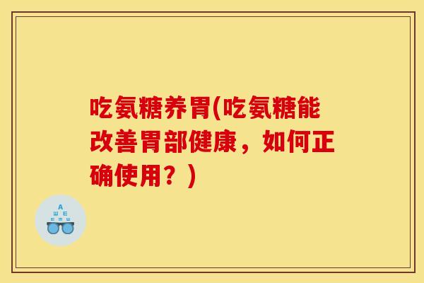 吃氨糖养胃(吃氨糖能改善胃部健康，如何正确使用？)