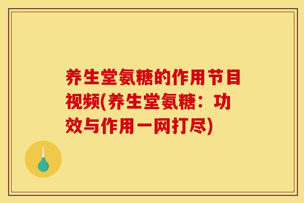养生堂氨糖的作用节目视频(养生堂氨糖：功效与作用一网打尽)