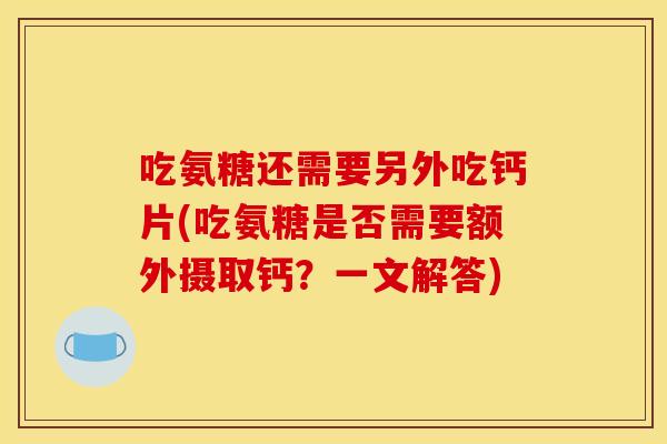 吃氨糖还需要另外吃钙片(吃氨糖是否需要额外摄取钙？一文解答)