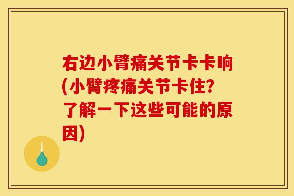 右边小臂痛关节卡卡响(小臂疼痛关节卡住？了解一下这些可能的原因)