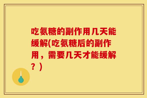 吃氨糖的副作用几天能缓解(吃氨糖后的副作用,需要几天才能缓解?) 吃氨糖的副作用几天能缓解(吃氨糖后的副作用,需要几天才能缓解?)