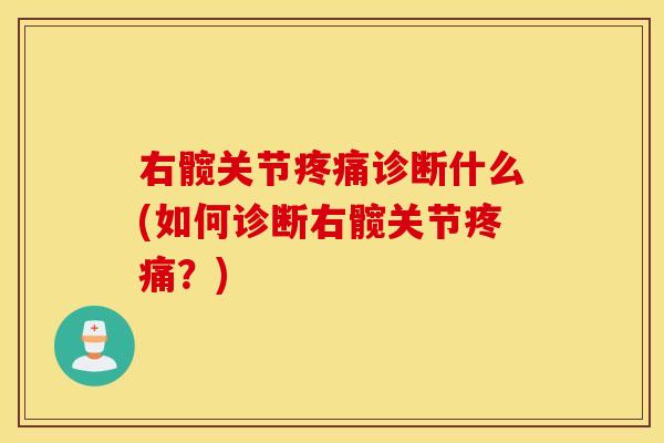 右髋关节疼痛诊断什么(如何诊断右髋关节疼痛?) 右髋关节疼痛诊断什么(如何诊断右髋关节疼痛?)