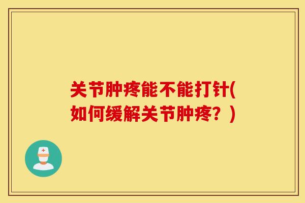 关节肿疼能不能打针(如何缓解关节肿疼？)